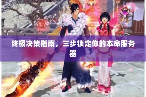 终极决策指南，三步锁定你的本命服务器