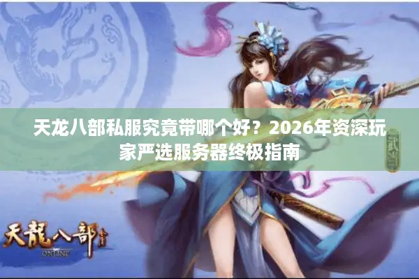 天龙八部私服究竟带哪个好？2026年资深玩家严选服务器终极指南
