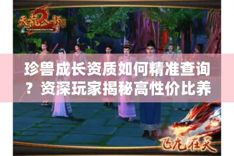 珍兽成长资质如何精准查询？资深玩家揭秘高性价比养成门道