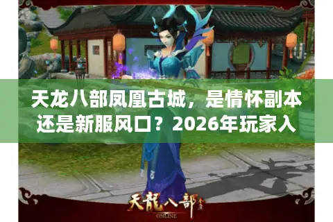 天龙八部凤凰古城，是情怀副本还是新服风口？2026年玩家入坑终极指南