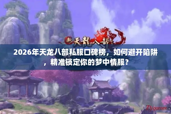 2026年天龙八部私服口碑榜，如何避开陷阱，精准锁定你的梦中情服？