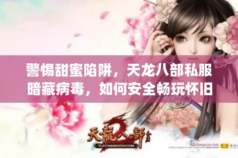 警惕甜蜜陷阱，天龙八部私服暗藏病毒，如何安全畅玩怀旧服？