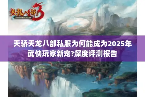 天骄天龙八部私服为何能成为2025年武侠玩家新宠?深度评测报告