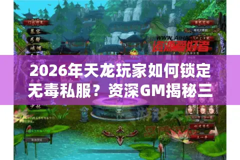 2026年天龙玩家如何锁定无毒私服？资深GM揭秘三步避坑法则