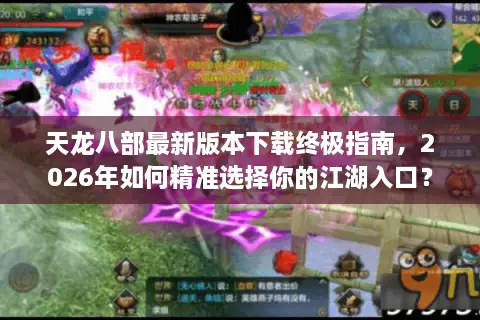 天龙八部最新版本下载终极指南，2026年如何精准选择你的江湖入口？