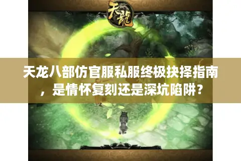 天龙八部仿官服私服终极抉择指南，是情怀复刻还是深坑陷阱？