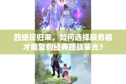 四绝庄归来，如何选择服务器才能复刻经典团战荣光？