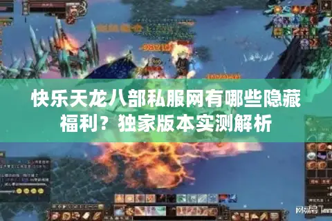 快乐天龙八部私服网有哪些隐藏福利？独家版本实测解析