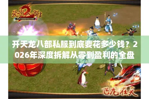 开天龙八部私服到底要花多少钱？2026年深度拆解从零到盈利的全盘预算