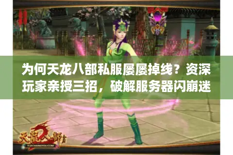 为何天龙八部私服屡屡掉线？资深玩家亲授三招，破解服务器闪崩迷局