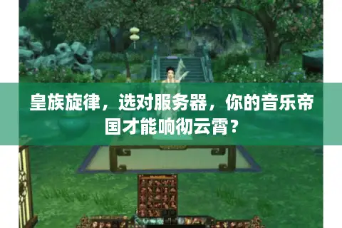 皇族旋律，选对服务器，你的音乐帝国才能响彻云霄？