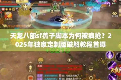 天龙八部sf燕子脚本为何被疯抢？2025年独家定制版破解教程首曝