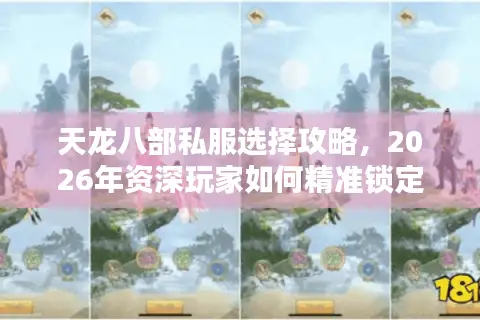 天龙八部私服选择攻略，2026年资深玩家如何精准锁定高福利稳定服？