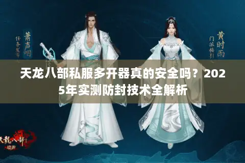 天龙八部私服多开器真的安全吗？2025年实测防封技术全解析