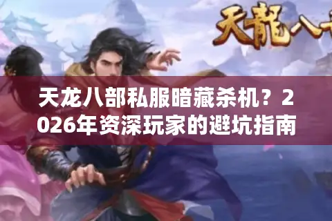 天龙八部私服暗藏杀机？2026年资深玩家的避坑指南与安全抉择