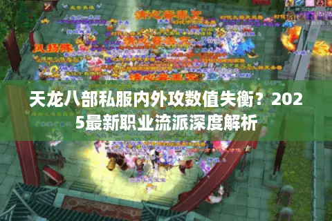 天龙八部私服内外攻数值失衡?2025最新职业流派深度解析 天龙八部私服内外攻数值失衡?2025最新职业流派深度解析