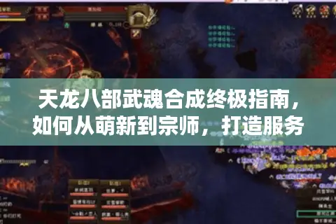 天龙八部武魂合成终极指南，如何从萌新到宗师，打造服务器顶尖战力？