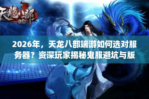 2026年，天龙八部端游如何选对服务器？资深玩家揭秘鬼服避坑与版本红利