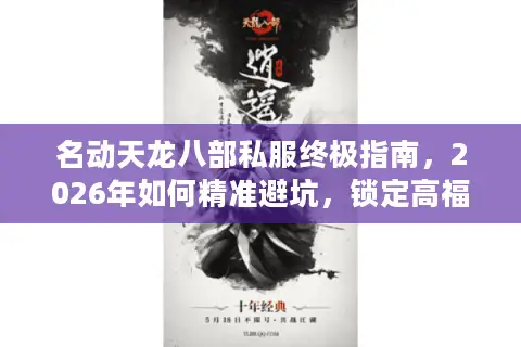 名动天龙八部私服终极指南，2026年如何精准避坑，锁定高福利畅玩版本？