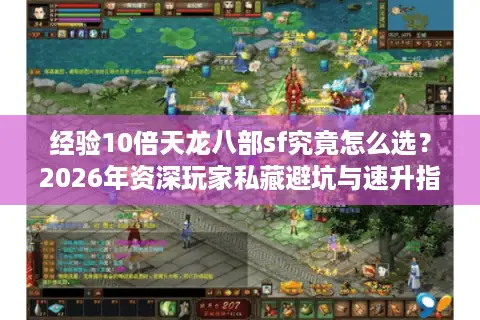 经验10倍天龙八部sf究竟怎么选？2026年资深玩家私藏避坑与速升指南