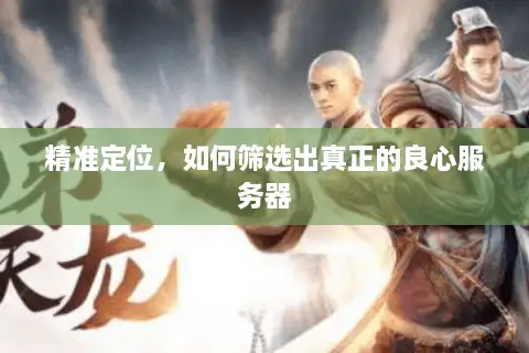 精准定位，如何筛选出真正的良心服务器