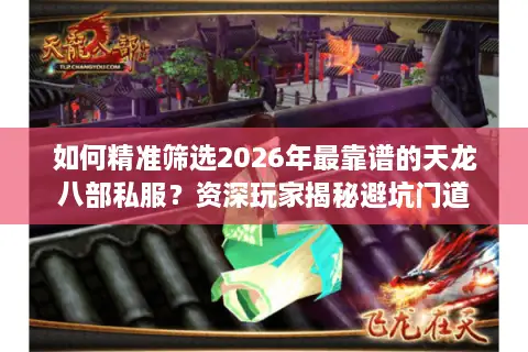 如何精准筛选2026年最靠谱的天龙八部私服？资深玩家揭秘避坑门道
