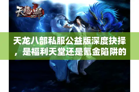 天龙八部私服公益版深度抉择，是福利天堂还是氪金陷阱的终极拷问？