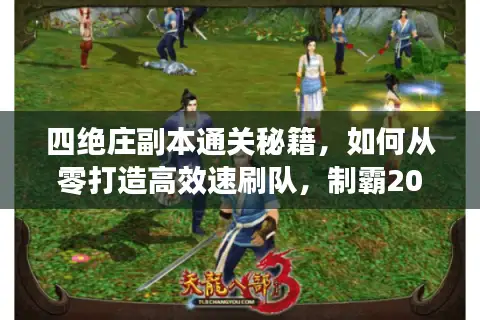 四绝庄副本通关秘籍，如何从零打造高效速刷队，制霸2026年新服？