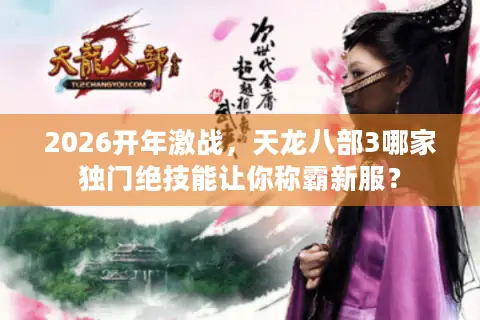 2026开年激战，天龙八部3哪家独门绝技能让你称霸新服？