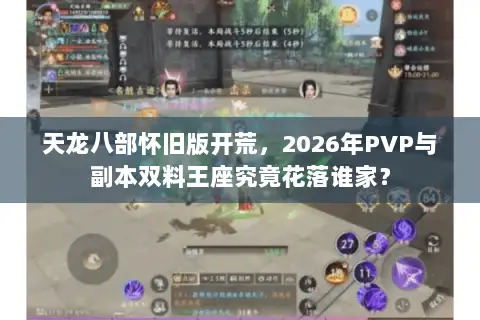 天龙八部怀旧版开荒，2026年PVP与副本双料王座究竟花落谁家？