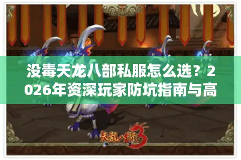 没毒天龙八部私服怎么选？2026年资深玩家防坑指南与高性价比服务器推荐