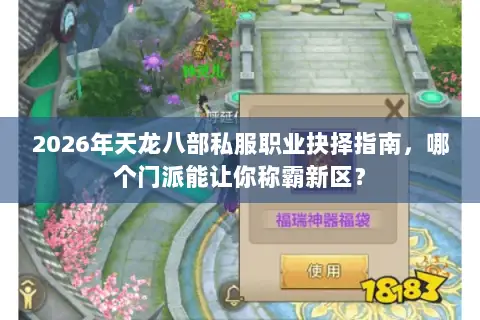 2026年天龙八部私服职业抉择指南，哪个门派能让你称霸新区？