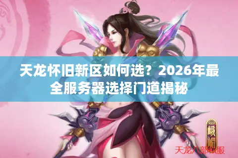 天龙怀旧新区如何选？2026年最全服务器选择门道揭秘