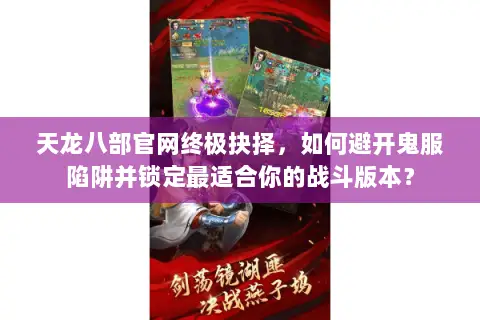 天龙八部官网终极抉择，如何避开鬼服陷阱并锁定最适合你的战斗版本？