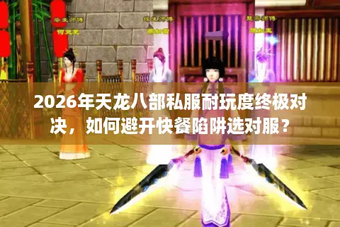 2026年天龙八部私服耐玩度终极对决，如何避开快餐陷阱选对服？