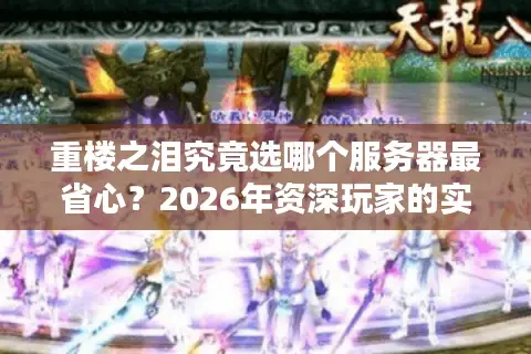 重楼之泪究竟选哪个服务器最省心？2026年资深玩家的实战避坑指南