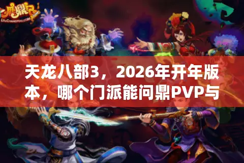 天龙八部3，2026年开年版本，哪个门派能问鼎PVP与PVE双料王座？