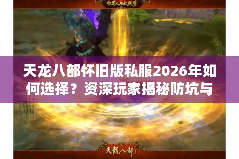 天龙八部怀旧版私服2026年如何选择？资深玩家揭秘防坑与速升门道