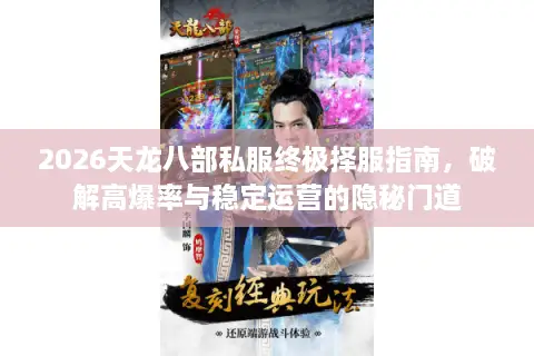 2026天龙八部私服终极择服指南，破解高爆率与稳定运营的隐秘门道