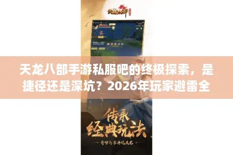 天龙八部手游私服吧的终极探索，是捷径还是深坑？2026年玩家避雷全指南