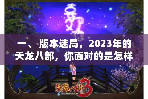 一、 版本迷局，2023年的天龙八部，你面对的是怎样一个江湖？