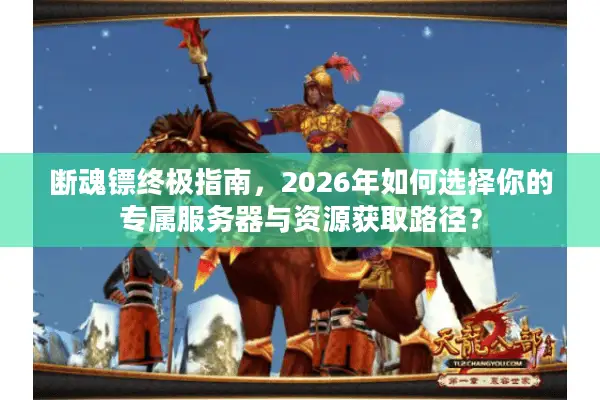 断魂镖终极指南，2026年如何选择你的专属服务器与资源获取路径？