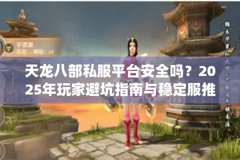 天龙八部私服平台安全吗?2025年玩家避坑指南与稳定服推荐 天龙八部私服平台安全吗?2025年玩家避坑指南与稳定服推荐
