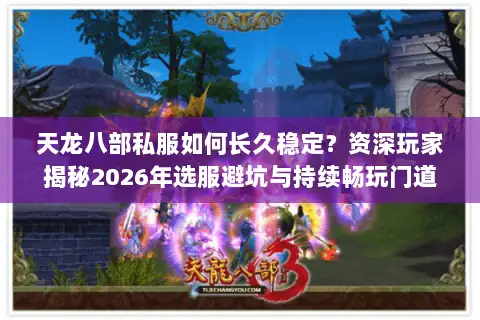 天龙八部私服如何长久稳定？资深玩家揭秘2026年选服避坑与持续畅玩门道