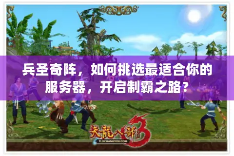 兵圣奇阵，如何挑选最适合你的服务器，开启制霸之路？