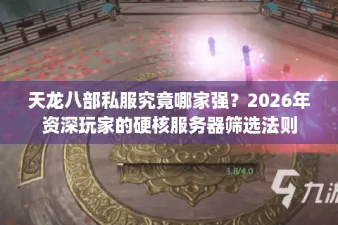 天龙八部私服究竟哪家强？2026年资深玩家的硬核服务器筛选法则