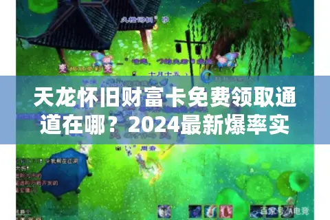 天龙怀旧财富卡免费领取通道在哪？2024最新爆率实测分析