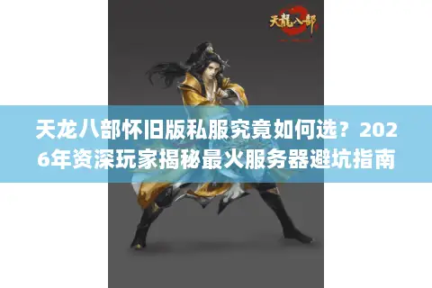 天龙八部怀旧版私服究竟如何选？2026年资深玩家揭秘最火服务器避坑指南