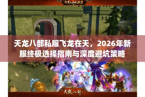 天龙八部私服飞龙在天，2026年新服终极选择指南与深度避坑策略