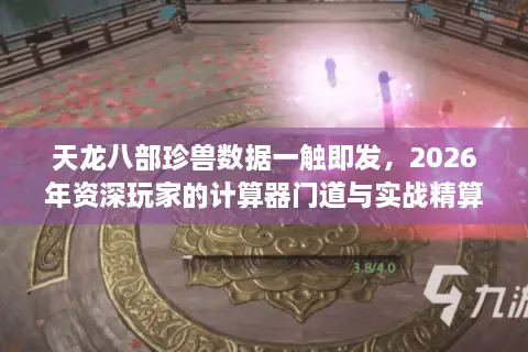 天龙八部珍兽数据一触即发，2026年资深玩家的计算器门道与实战精算指南